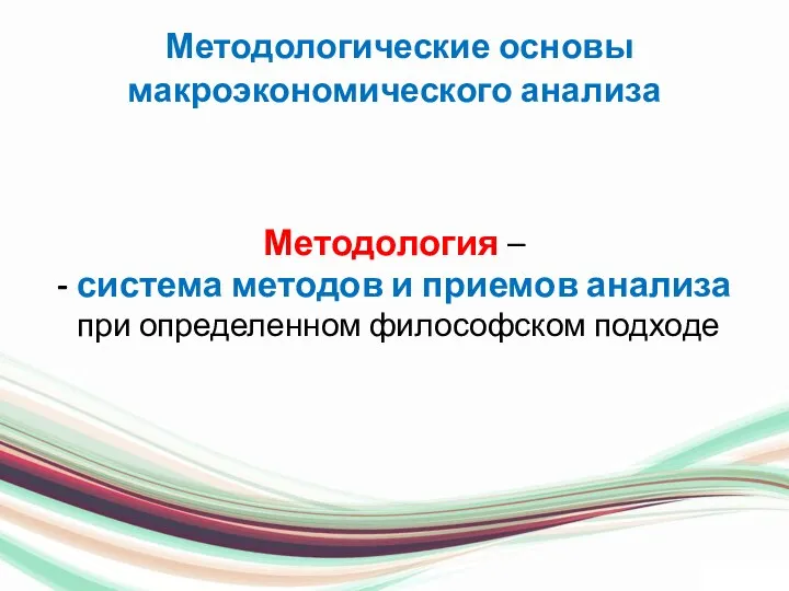 Методологические основы макроэкономического анализа Методология – - система методов и приемов анализа при определенном философском подходе