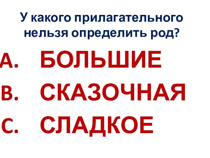 У какого прилагательного нельзя определить род? БОЛЬШИЕ СКАЗОЧНАЯ СЛАДКОЕ