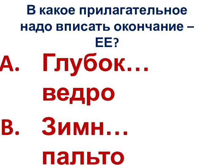 В какое прилагательное надо вписать окончание –ЕЕ? Глубок… ведро Зимн… пальто Зелён… поле