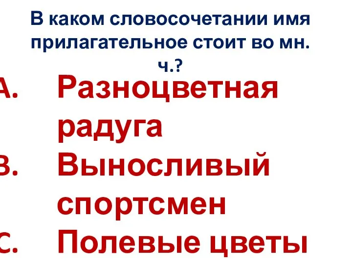 В каком словосочетании имя прилагательное стоит во мн.ч.? Разноцветная радуга Выносливый спортсмен Полевые цветы