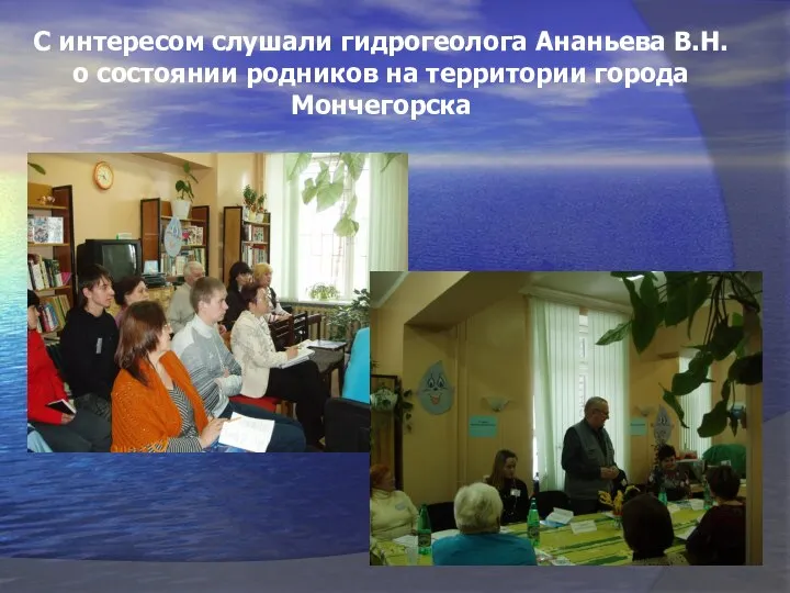 С интересом слушали гидрогеолога Ананьева В.Н. о состоянии родников на территории города Мончегорска