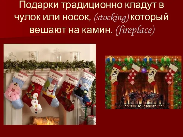 Подарки традиционно кладут в чулок или носок, (stocking) который вешают на камин. (fireplace)