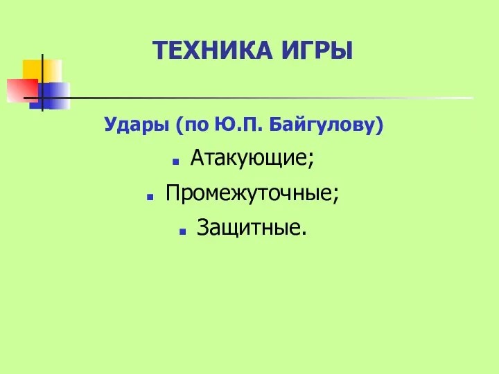 ТЕХНИКА ИГРЫ Удары (по Ю.П. Байгулову) Атакующие; Промежуточные; Защитные.