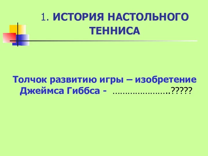 1. ИСТОРИЯ НАСТОЛЬНОГО ТЕННИСА Толчок развитию игры – изобретение Джеймса Гиббса - …………………..?????