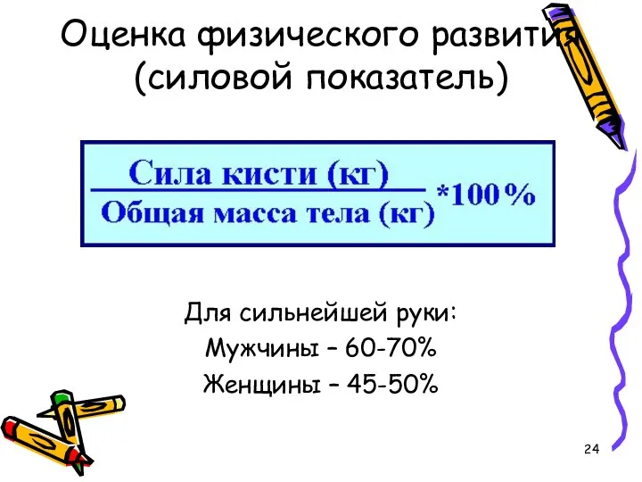 Оценка физического развития (силовой показатель)‏ Для сильнейшей руки: Мужчины – 60-70% Женщины – 45-50%