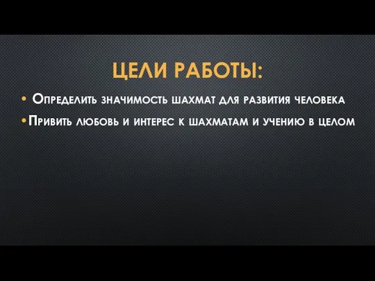 ЦЕЛИ РАБОТЫ: Определить значимость шахмат для развития человека Привить любовь и