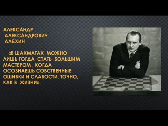 АЛЕКСА́НДР АЛЕКСА́НДРОВИЧ АЛЕ́ХИН «В ШАХМАТАХ МОЖНО ЛИШЬ ТОГДА СТАТЬ БОЛЬШИМ МАСТЕРОМ