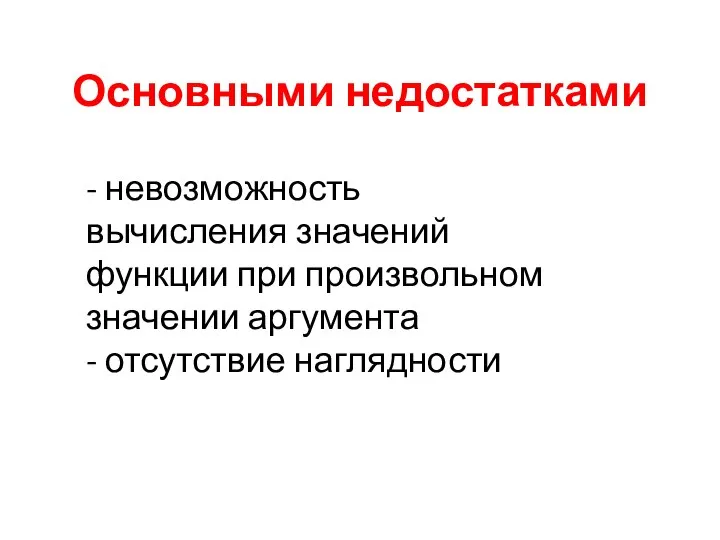 Основными недостатками - невозможность вычисления значений функции при произвольном значении аргумента - отсутствие наглядности