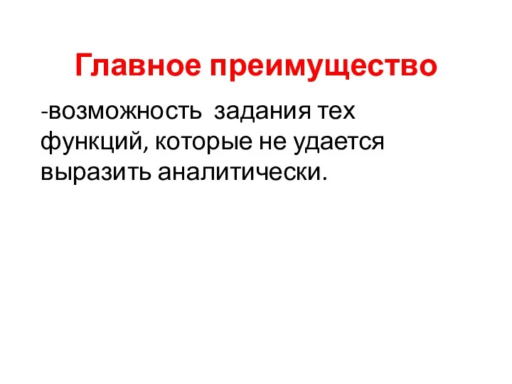 Главное преимущество -возможность задания тех функций, которые не удается выразить аналитически.