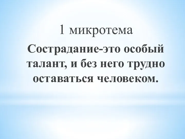 1 микротема Сострадание-это особый талант, и без него трудно оставаться человеком.