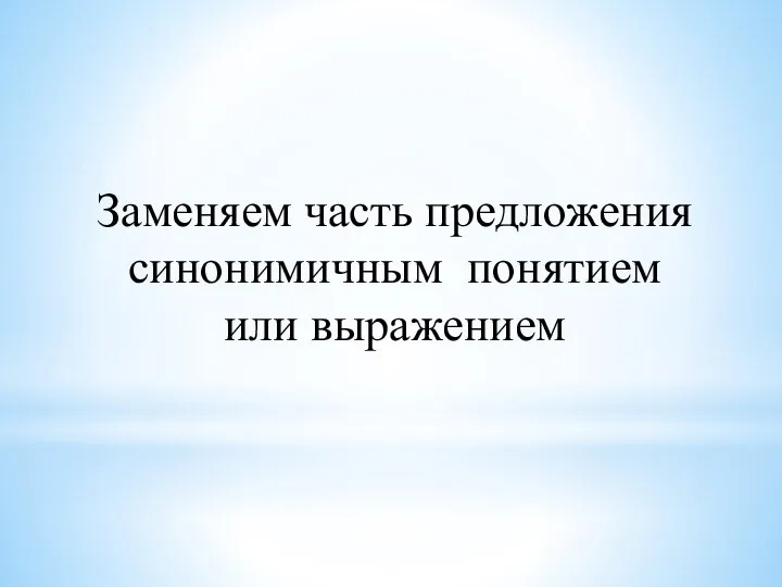 Заменяем часть предложения синонимичным понятием или выражением