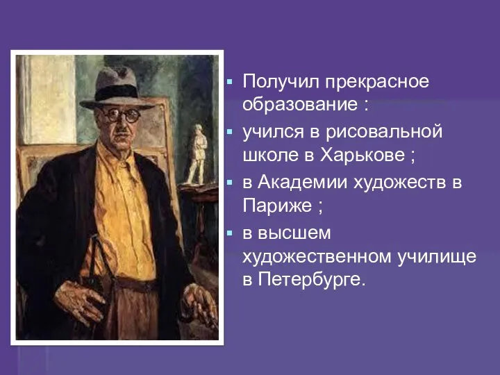 Получил прекрасное образование : учился в рисовальной школе в Харькове ;