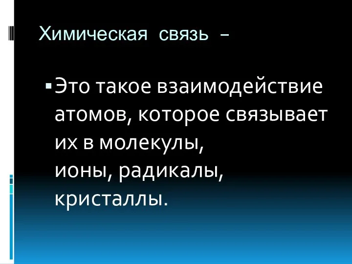 Химическая связь – Это такое взаимодействие атомов, которое связывает их в молекулы, ионы, радикалы, кристаллы.