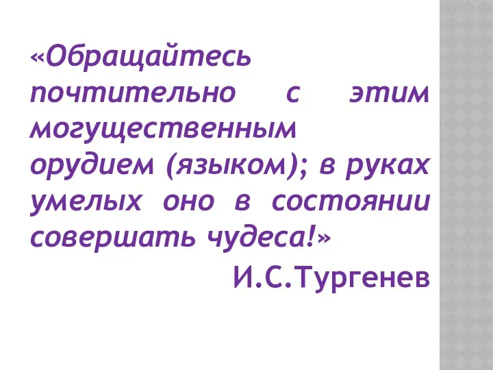 «Обращайтесь почтительно с этим могущественным орудием (языком); в руках умелых оно в состоянии совершать чудеса!» И.С.Тургенев