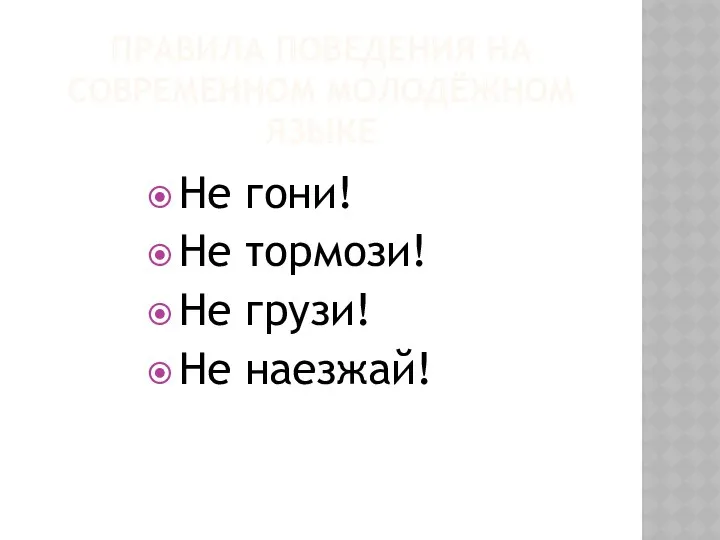 ПРАВИЛА ПОВЕДЕНИЯ НА СОВРЕМЕННОМ МОЛОДЁЖНОМ ЯЗЫКЕ Не гони! Не тормози! Не грузи! Не наезжай!