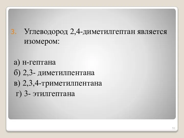 Углеводород 2,4-диметилгептан является изомером: а) н-гептана б) 2,3- диметилпентана в) 2,3,4-триметилпентана г) 3- этилгептана