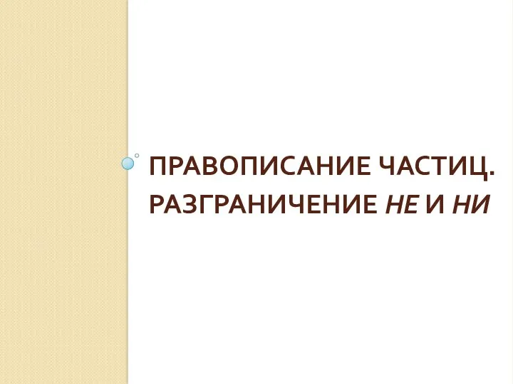 ПРАВОПИСАНИЕ ЧАСТИЦ. РАЗГРАНИЧЕНИЕ НЕ И НИ