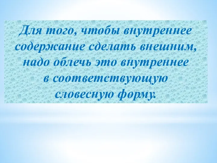 Для того, чтобы внутреннее содержание сделать внешним, надо облечь это внутреннее в соответствующую словесную форму.