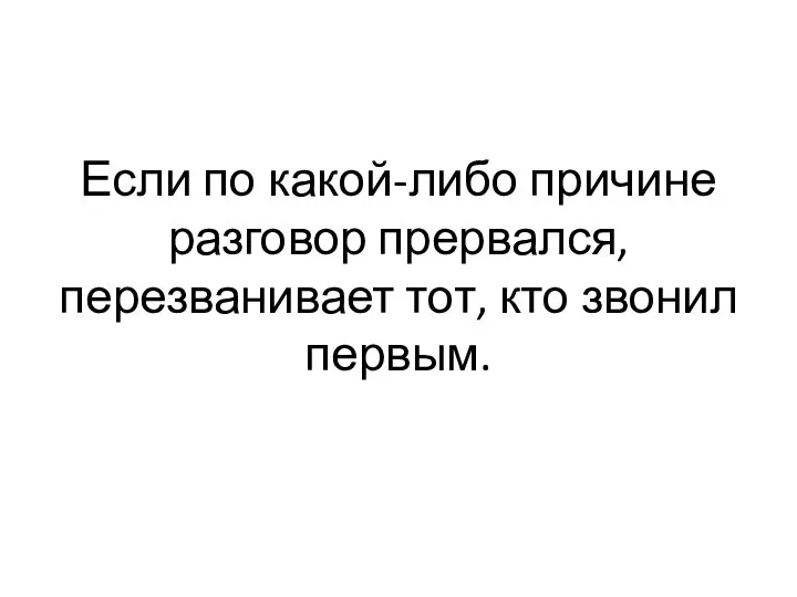 Если по какой-либо причине разговор прервался, перезванивает тот, кто звонил первым.