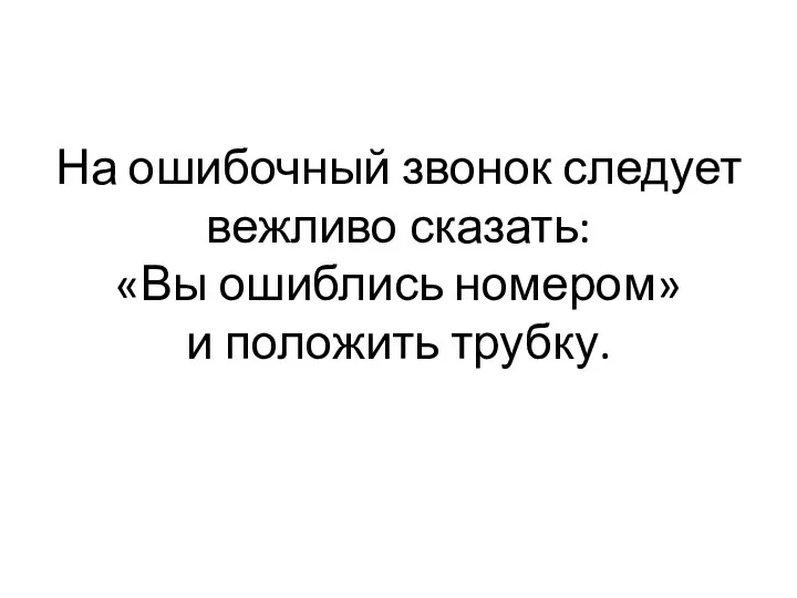 На ошибочный звонок следует вежливо сказать: «Вы ошиблись номером» и положить трубку.