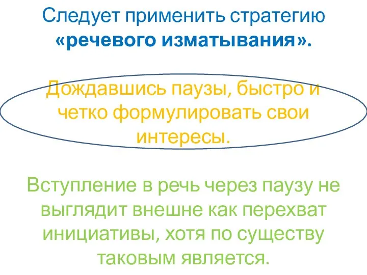 Следует применить стратегию «речевого изматывания». Дождавшись паузы, быстро и четко формулировать