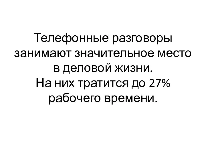 Телефонные разговоры занимают значительное место в деловой жизни. На них тратится до 27% рабочего времени.