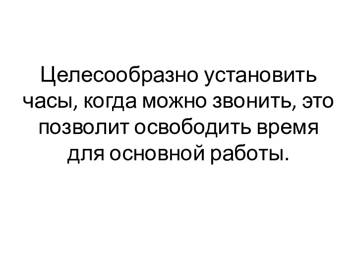 Целесообразно установить часы, когда можно звонить, это позволит освободить время для основной работы.