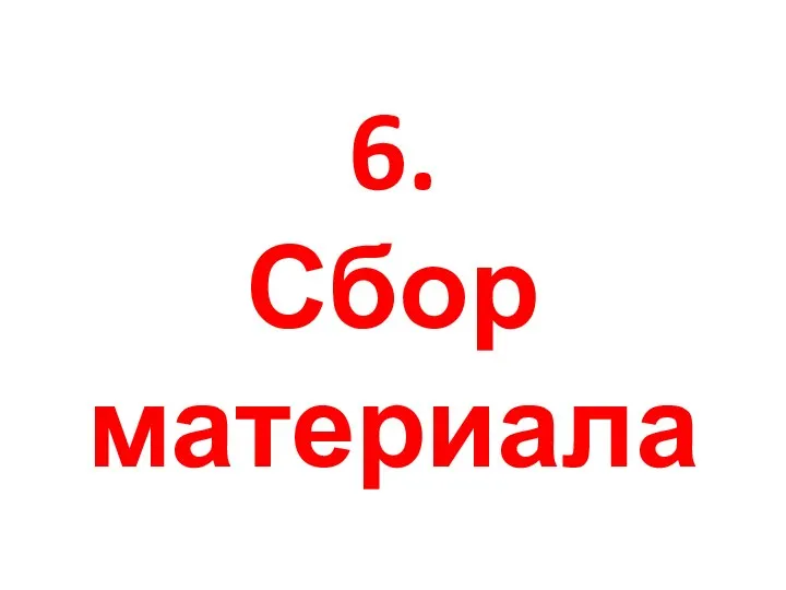 6. Сбор материала