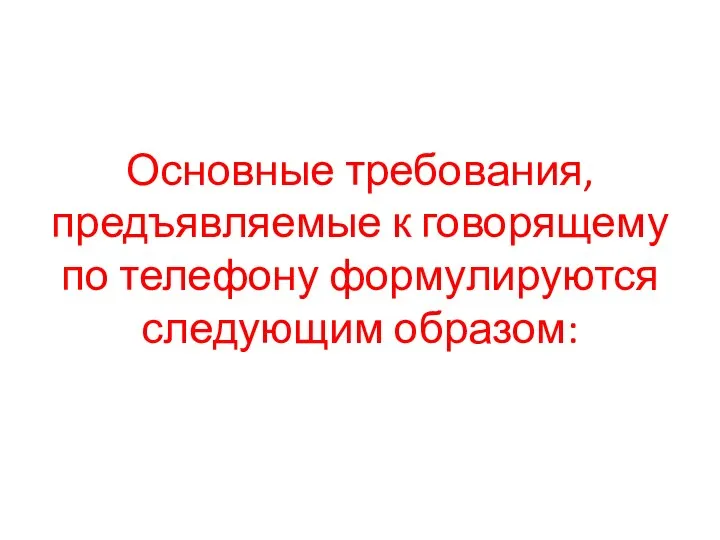 Основные требования, предъявляемые к говорящему по телефону формулируются следующим образом: