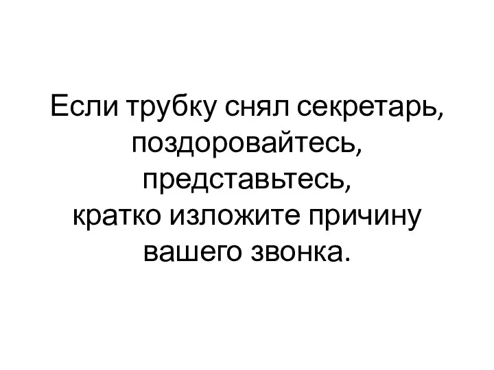 Если трубку снял секретарь, поздоровайтесь, представьтесь, кратко изложите причину вашего звонка.