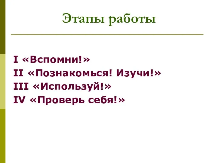 Этапы работы I «Вспомни!» II «Познакомься! Изучи!» III «Используй!» IV «Проверь себя!»