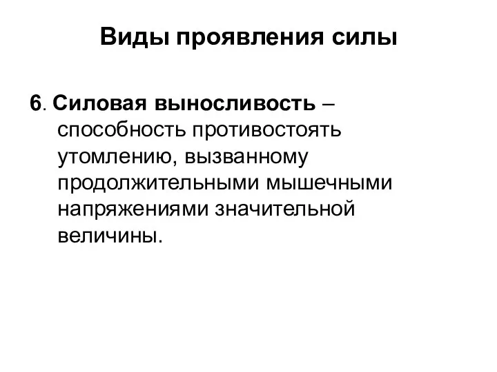 Виды проявления силы 6. Силовая выносливость – способность противостоять утомлению, вызванному продолжительными мышечными напряжениями значительной величины.