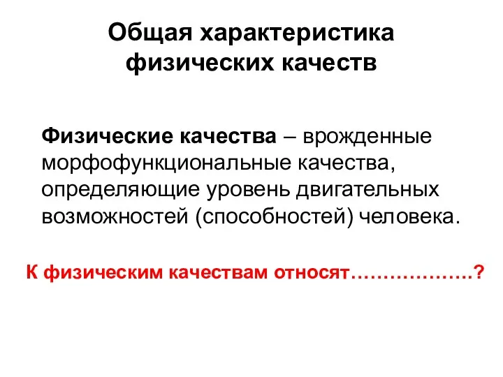 Общая характеристика физических качеств Физические качества – врожденные морфофункциональные качества, определяющие