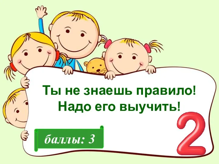 баллы: 3 Ты не знаешь правило! Надо его выучить!