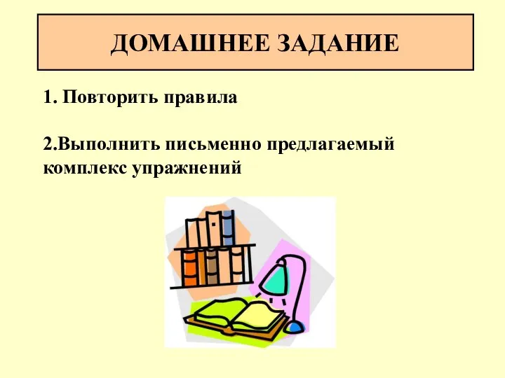 ДОМАШНЕЕ ЗАДАНИЕ 1. Повторить правила 2.Выполнить письменно предлагаемый комплекс упражнений