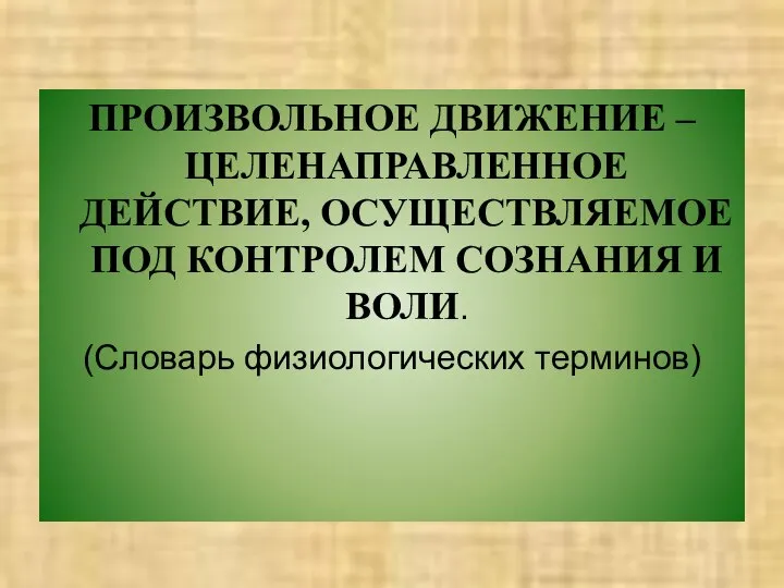 ПРОИЗВОЛЬНОЕ ДВИЖЕНИЕ – ЦЕЛЕНАПРАВЛЕННОЕ ДЕЙСТВИЕ, ОСУЩЕСТВЛЯЕМОЕ ПОД КОНТРОЛЕМ СОЗНАНИЯ И ВОЛИ. (Словарь физиологических терминов)