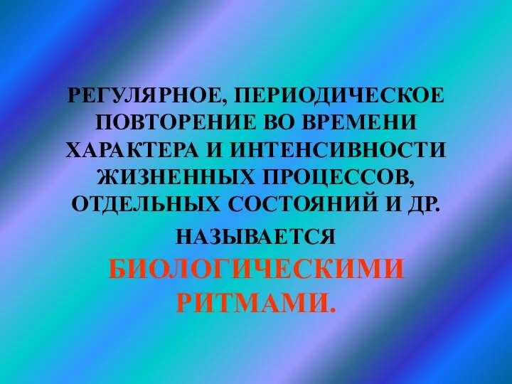 РЕГУЛЯРНОЕ, ПЕРИОДИЧЕСКОЕ ПОВТОРЕНИЕ ВО ВРЕМЕНИ ХАРАКТЕРА И ИНТЕНСИВНОСТИ ЖИЗНЕННЫХ ПРОЦЕССОВ, ОТДЕЛЬНЫХ