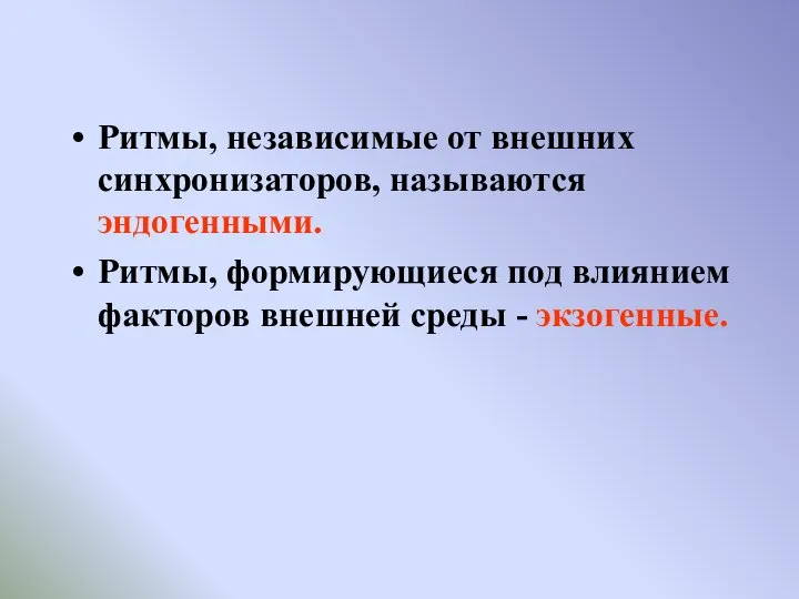 Ритмы, независимые от внешних синхронизаторов, называются эндогенными. Ритмы, формирующиеся под влиянием факторов внешней среды - экзогенные.