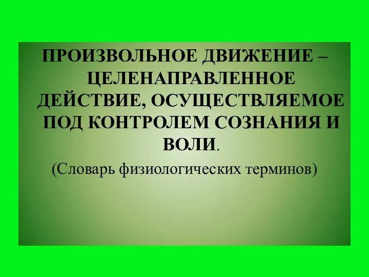 ПРОИЗВОЛЬНОЕ ДВИЖЕНИЕ – ЦЕЛЕНАПРАВЛЕННОЕ ДЕЙСТВИЕ, ОСУЩЕСТВЛЯЕМОЕ ПОД КОНТРОЛЕМ СОЗНАНИЯ И ВОЛИ. (Словарь физиологических терминов)