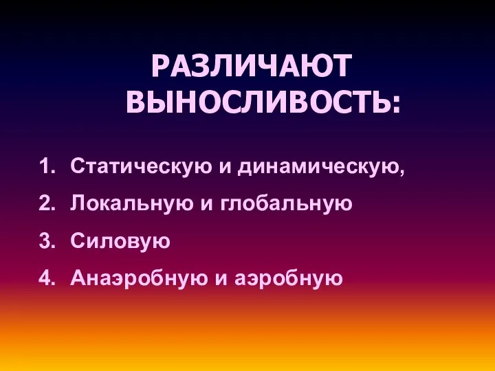 РАЗЛИЧАЮТ ВЫНОСЛИВОСТЬ: Статическую и динамическую, Локальную и глобальную Силовую Анаэробную и аэробную