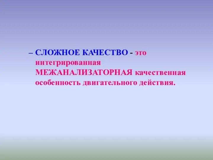 СЛОЖНОЕ КАЧЕСТВО - это интегрированная МЕЖАНАЛИЗАТОРНАЯ качественная особенность двигательного действия.