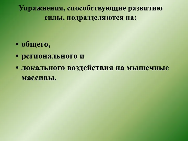 Упражнения, способствующие развитию силы, подразделяются на: общего, регионального и локального воздействия на мышечные массивы.