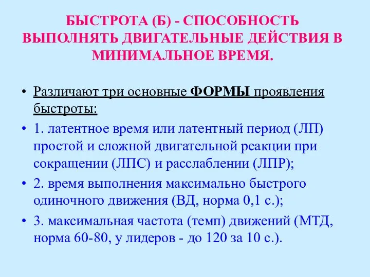 БЫСТРОТА (Б) - СПОСОБНОСТЬ ВЫПОЛНЯТЬ ДВИГАТЕЛЬНЫЕ ДЕЙСТВИЯ В МИНИМАЛЬНОЕ ВРЕМЯ. Различают