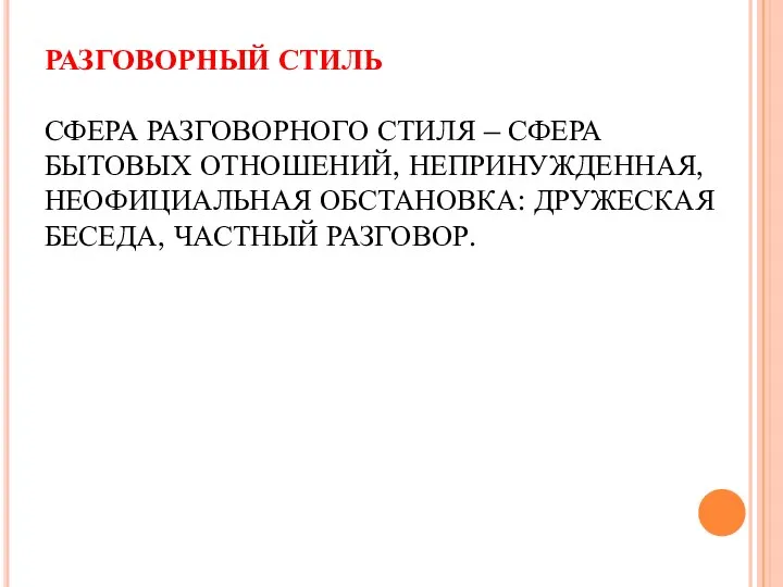 РАЗГОВОРНЫЙ СТИЛЬ СФЕРА РАЗГОВОРНОГО СТИЛЯ – СФЕРА БЫТОВЫХ ОТНОШЕНИЙ, НЕПРИНУЖДЕННАЯ, НЕОФИЦИАЛЬНАЯ ОБСТАНОВКА: ДРУЖЕСКАЯ БЕСЕДА, ЧАСТНЫЙ РАЗГОВОР.