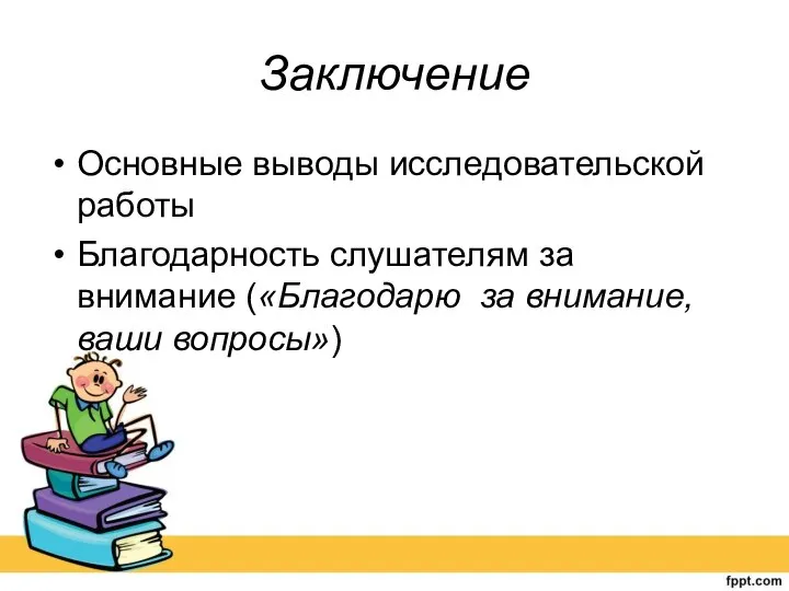 Заключение Основные выводы исследовательской работы Благодарность слушателям за внимание («Благодарю за внимание, ваши вопросы»)