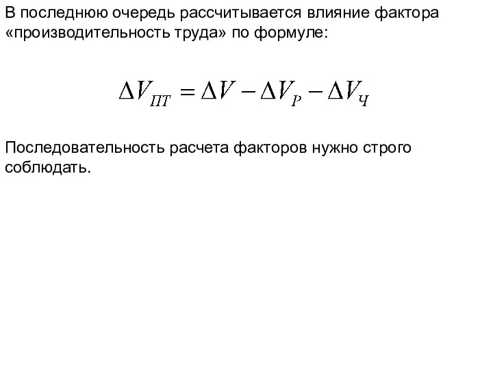 В последнюю очередь рассчитывается влияние фактора «производительность труда» по формуле: Последовательность расчета факторов нужно строго соблюдать.