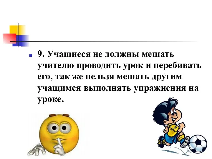 9. Учащиеся не должны мешать учителю проводить урок и перебивать его,