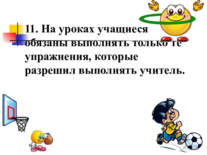 11. На уроках учащиеся обязаны выполнять только те упражнения, которые разрешил выполнять учитель.