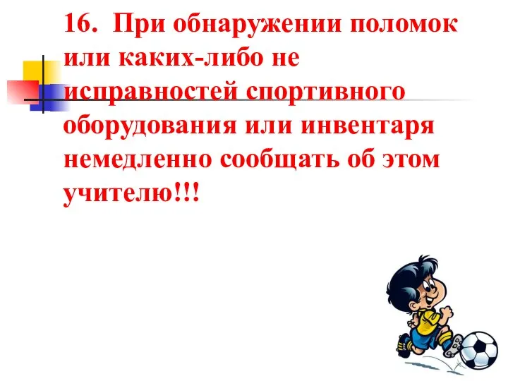 16. При обнаружении поломок или каких-либо не исправностей спортивного оборудования или