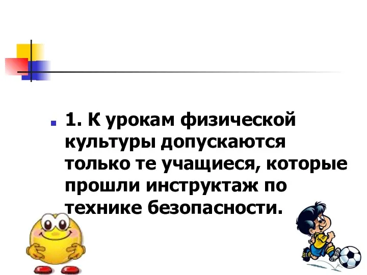 1. К урокам физической культуры допускаются только те учащиеся, которые прошли инструктаж по технике безопасности.